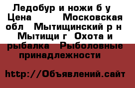 Ледобур и ножи б/у › Цена ­ 250 - Московская обл., Мытищинский р-н, Мытищи г. Охота и рыбалка » Рыболовные принадлежности   